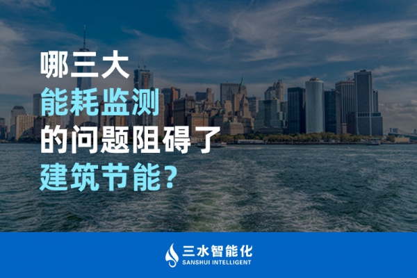 哪三大能耗監(jiān)測的問題阻礙了建筑節(jié)能？