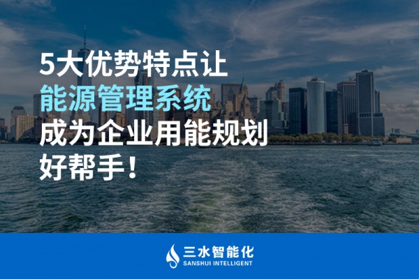 5大優(yōu)勢特點讓能源管理系統(tǒng)成為企業(yè)用能規(guī)劃好幫手！