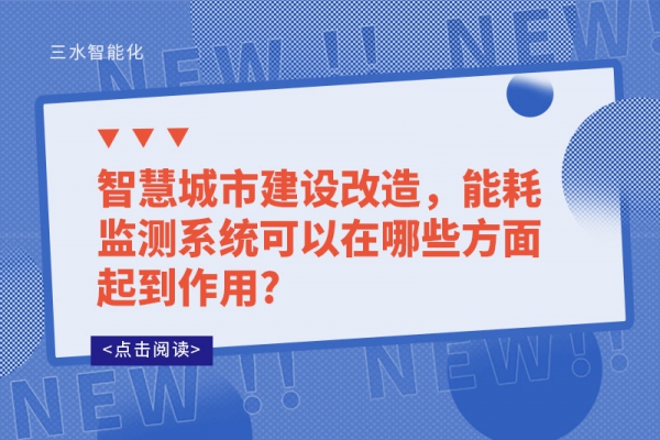 智慧城市建設(shè)改造，能耗監(jiān)測系統(tǒng)可以在哪些方面起到作用?
