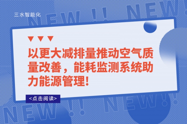 以更大減排量推動(dòng)空氣質(zhì)量改善，能耗監(jiān)測系統(tǒng)助力能源管理!