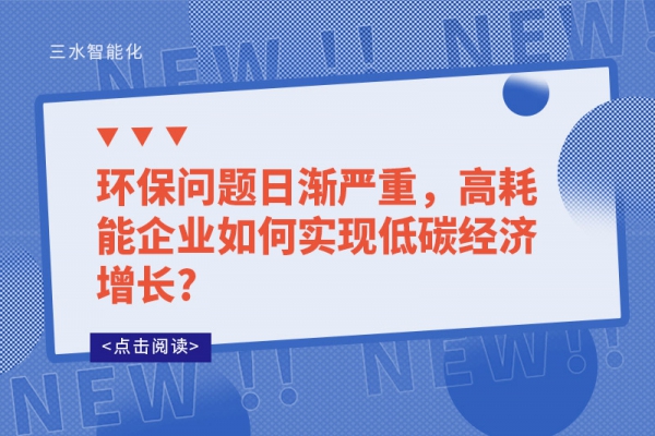 環(huán)保問題日漸嚴重，高耗能企業(yè)如何實現(xiàn)低碳經(jīng)濟增長?
