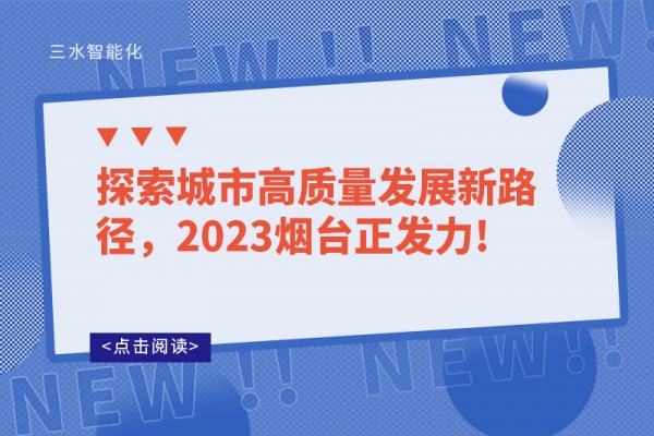 探索城市高質量發(fā)展新路徑，2023煙臺正發(fā)力!