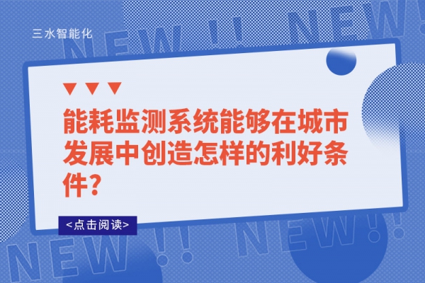 能耗監(jiān)測(cè)系統(tǒng)能夠在城市發(fā)展中創(chuàng)造怎樣的利好條件?