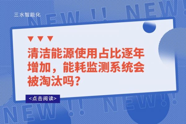清潔能源使用占比逐年增加，能耗監(jiān)測系統(tǒng)會被淘汰嗎?